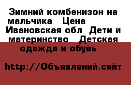 Зимний комбенизон на мальчика › Цена ­ 2 600 - Ивановская обл. Дети и материнство » Детская одежда и обувь   